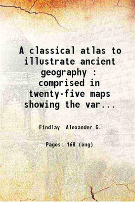 A classical atlas to illustrate ancient geography : comprised in twenty-five maps showing the various divisions of the world as known to the ancients : composed from the most authentic sources with an index of the ancient and modern names / by Alexander G. Findlay. 1849 [Hardcover](Hardcover, Findla