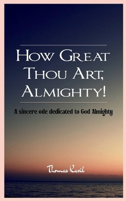 How Great Thou Art, Almighty!-A sincere ode dedicated to God Almighty(English, Book, Kavil Thomas)