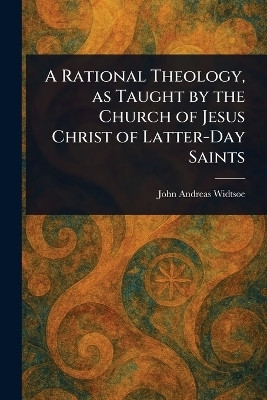 A Rational Theology, as Taught by the Church of Jesus Christ of Latter-Day Saints(English, Paperback, Widtsoe John Andreas)