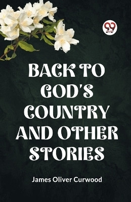 BACK TO GOD'S COUNTRY AND OTHER STORIES (Edition2023)(English, Paperback, Curwood James Oliver)