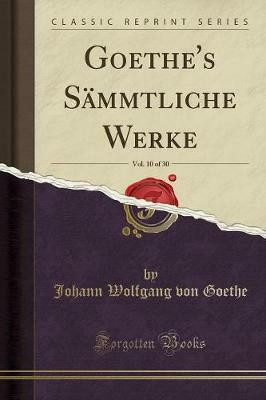 Goethe's Sammtliche Werke, Vol. 10 of 30 (Classic Reprint)(German, Paperback, Goethe Johann Wolfgang von)