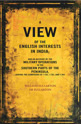 A view of the English Interests in India: And an Account of the Military Operations in the Southern Parts of the Peninsula, During the [Hardcover](Hardcover, William Fullarton of Fullarton)