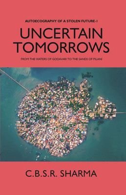 UNCERTAIN TOMORROWS: FROM THE WATERS OF GODAVARI TO THE SANDS OF PILANI (AUTOECOGRAPHY OF A STOLEN FUTURE - 1) [Hardcover](Hardcover, Professor C B S R SHARMA)