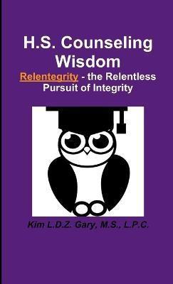 H.S. Counseling Wisdom Relentegrity - the Relentless Pursuit of Integrity(English, Paperback, Gary M.S., L.P.C., Kim L.D.Z.)