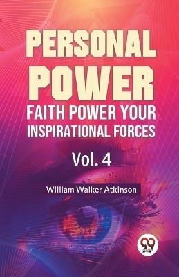 Personal Power Faith Power Your Inspirational Forces Vol. 4(English, Paperback, Walker Atkinson William)