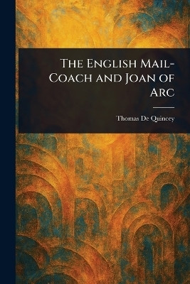 The English Mail-Coach and Joan of Arc(English, Paperback, de Quincey Thomas)