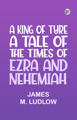 A King of Tyre: A Tale of the Times of Ezra and Nehemiah(Paperback, James M. Ludlow)