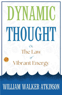 Dynamic Thought; Or, The Law of Vibrant Energy: William Walker Atkinson on Vibrant Energy  - Best Book to Read | All Time Best Seller | Best Books Ever(Paperback, William Walker Atkinson)