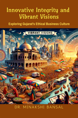 Innovative Integrity & Vibrant Visions  - Exploring Gujarat’s Ethical Business Culture(English, Hardcover, Dr Minakshi Bansal)