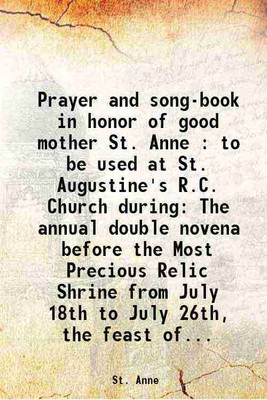 Prayer and song-book in honor of good mother St. Anne : to be used at St. Augustine's R.C. Church during The annual double novena before the Most Precious Relic Shrine from July 18th to Ju [Hardcover](Hardcover, St. Anne)