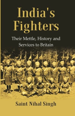 India's Fighters : Their Mettle, History and Services to Britain [Hardcover](Hardcover, Saint Nihal Singh)