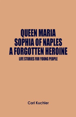 Queen Maria Sophia of Naples, a Forgotten Heroine : Life Stories for Young People(Paperback, Carl Kuchler)