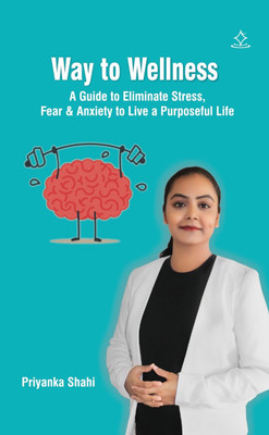 Way to Wellness - A Guide to Eliminate Stress, Fear & Anxiety to Live a Purposeful Life  - A Guide to Eliminate Stress, Fear & Anxiety to Live a Purposeful Life(Paperback, Priyanka Shahi)
