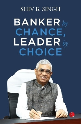 Banker by Chance, Leader by Choice(English, Hardcover, SINGH SHIV B.)