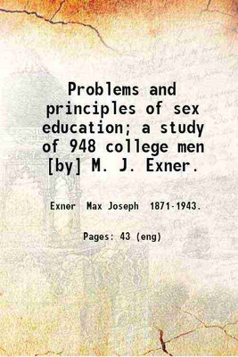 Problems and principles of sex education; a study of 948 college men [by] M. J. Exner. 1915 [Hardcover](Hardcover, Exner Max Joseph .)