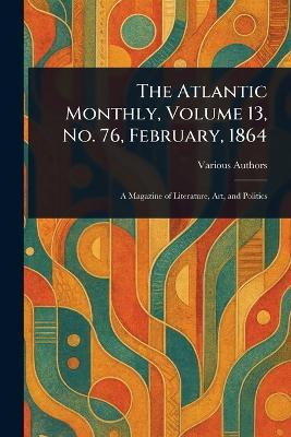 The Atlantic Monthly, Volume 13, No. 76, February, 1864(English, Paperback, Various)