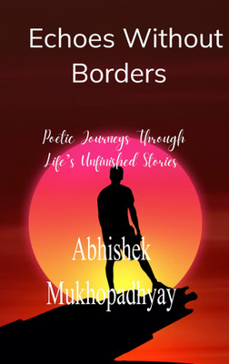Echoes Without Borders Poetic Journeys Through Life's Unfinished Stories.(Paperback, Abhishek Mukhopadhyay)