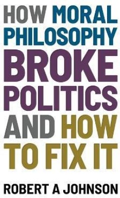 How Moral Philosophy Broke Politics(English, Paperback, Johnson Robert A)