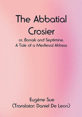The Abbatial Crosier; or, Bonaik and Septimine. A Tale of a Medieval Abbess(Paperback, Eugène Sue)