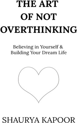 The Art of Not Overthinking : Believing in Yourself and Building Your Dream Life(Paperback, Shaurya Kapoor)
