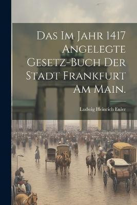 Das im Jahr 1417 angelegte Gesetz-Buch der Stadt Frankfurt am Main.(German, Paperback, Euler Ludwig Heinrich)