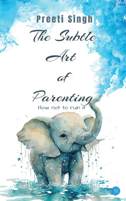 The Subtle Art Of Parenting- How not to ruin it(Paperback, Preeti Singh)