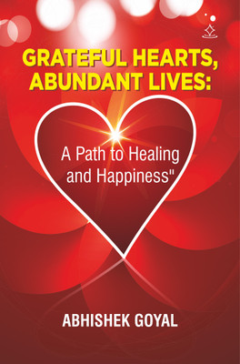 Grateful Hearts, Abundant Lives:
 A Path to Healing and Happiness(Paperback, ABHISHEK GOYAL)