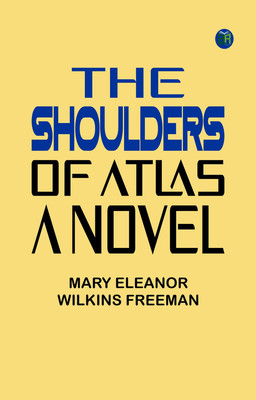 The Shoulders of Atlas: A Novel(Paperback, Mary Eleanor Wilkins Freeman)