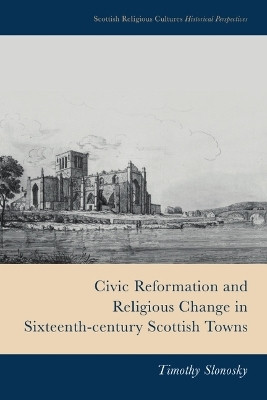 Civic Reformation and Religious Change in Sixteenth-Century Scottish Towns(English, Hardcover, Timothy Slonosky)