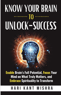 Know Your Brain To Unlock-Success  - Enable Brain's Full Potential, Focus Your Mind on What Truly Matters, and Embrace Spirituality to Transform(Paperback, Hari Kant Mishra)