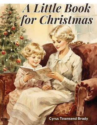 A Little Book for Christmas(English, Paperback, Cyrus Townsend Brady)