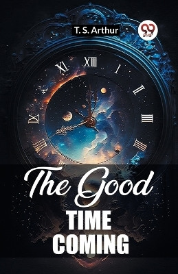 The Good Time Coming(English, Paperback, Arthur T S)