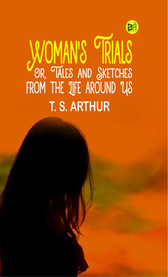 Woman's Trials; Or, Tales and Sketches from the Life around Us(Paperback, T. S. Arthur)