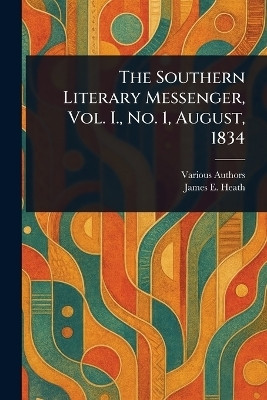 The Southern Literary Messenger, Vol. I., No. 1, August, 1834(English, Paperback, Various James E)
