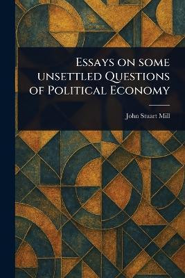 Essays on Some Unsettled Questions of Political Economy(English, Paperback, Mill John Stuart)