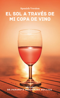 The Sun through my Wine Glass Spanish Version (Edition1)(Spanish, Paperback, Dr Paramita Mukherjee Mullick)