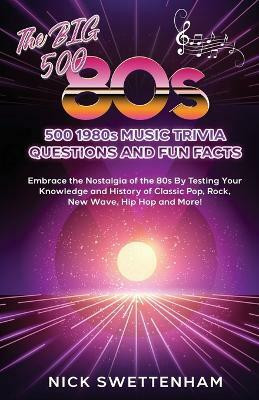 The Big 500 - 1980s Music Trivia and Fun Facts Embrace the Nostalgia of the 80s By Testing Your Knowledge and History of Classic Pop, Rock, New Wave, Hip Hop and More!(English, Paperback, Swettenham Nick)