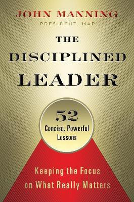The Disciplined Leader: Keeping the Focus on What Really Matters(English, Hardcover, Manning John)