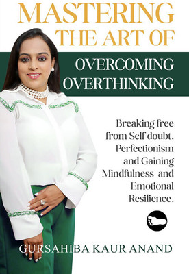 Mastering The Art of Overcoming Overthinking : Breaking Free From Self Doubt, Perfectionism And Gaining Mindfulness And Emotional Resilience(Paperback, Gursahiba Kaur Anand)