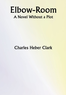 Elbow-Room; A Novel Without a Plot(Paperback, Charles Heber Clark)