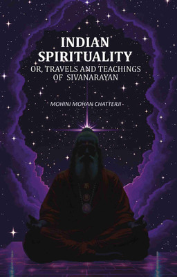 Indian Spirituality: Or, Travels and Teachings of Sivanarayan(Paperback, Mohini Mohan Chatterji)
