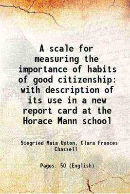 A scale for measuring the importance of habits of good citizenship with description of its use in a new report card at the Horace Mann school 1921 [Hardcover](Hardcover, Siegried Maia Upton, Clara Frances Chassell)
