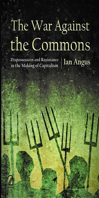 The War Against Commons: Dispossession and Resistance in the Making of Capitalism(Paperback, Ian Angus)