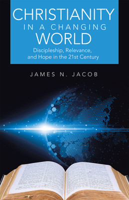 Christianity in a Changing World Discipleship, Relevance, and Hope in the 21st Century(Paperback, James N. Jacob)