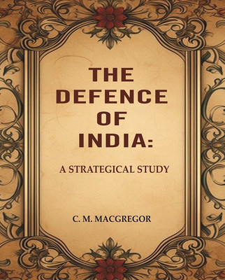 The Defence of India: A Strategical Study(Paperback, C. M. MacGregor)