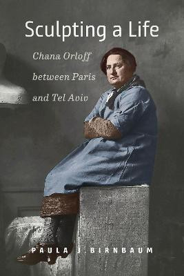 Sculpting a Life - Chana Orloff between Paris and Tel Aviv(English, Hardcover, Birnbaum Paula J.)