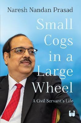 Small Cogs in a Large Wheel: A Civil Servant's Life(English, Hardcover, Prasad Naresh Nandan)