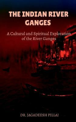 The Indian River Ganges - A Cultural and Spiritual Exploration of the River Ganges(English, Paperback, Pillai Jagadeesh)
