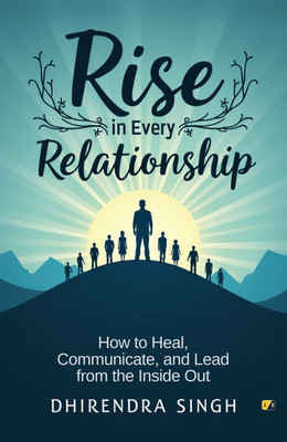 Rise In Every Relationship: How To Heal, Communicate and Lead From The Inside Out(Paperback, Dhirendra Singh)