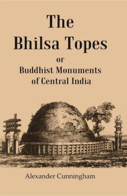The Bhilsa Topes Buddhist Monuments Of Central India(Paperback, Alexander Cunningham)